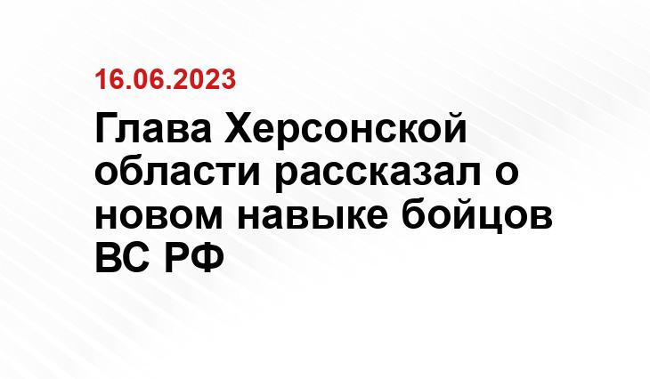 Глава Херсонской области рассказал о новом навыке бойцов ВС РФ