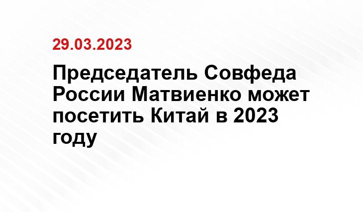 Председатель Совфеда России Матвиенко может посетить Китай в 2023 году