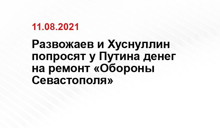 Развожаев и Хуснуллин попросят у Путина денег на ремонт «Обороны Севастополя»