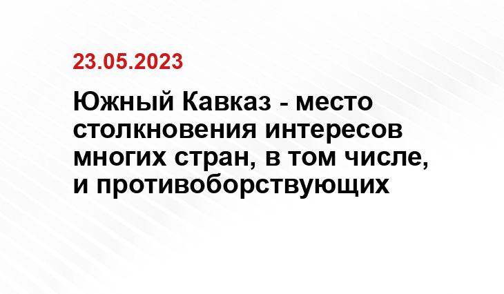 Южный Кавказ - место столкновения интересов многих стран, в том числе, и противоборствующих